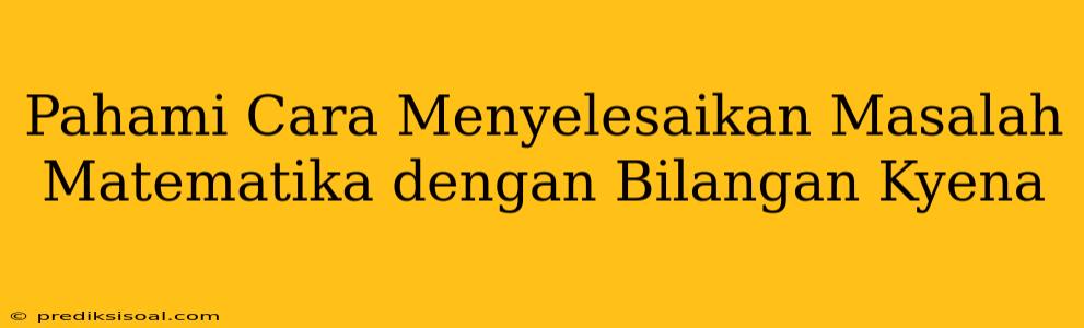 Pahami Cara Menyelesaikan Masalah Matematika dengan Bilangan Kyena