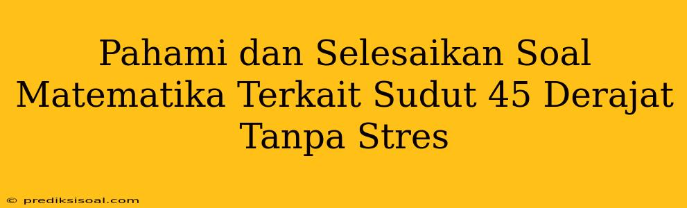 Pahami dan Selesaikan Soal Matematika Terkait Sudut 45 Derajat Tanpa Stres