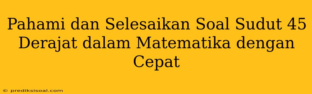 Pahami dan Selesaikan Soal Sudut 45 Derajat dalam Matematika dengan Cepat