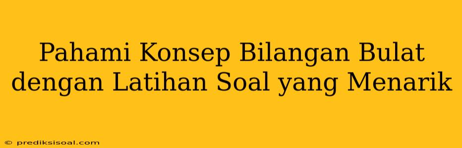 Pahami Konsep Bilangan Bulat dengan Latihan Soal yang Menarik