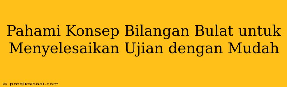 Pahami Konsep Bilangan Bulat untuk Menyelesaikan Ujian dengan Mudah