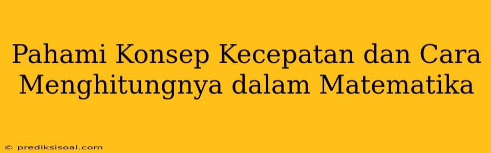 Pahami Konsep Kecepatan dan Cara Menghitungnya dalam Matematika