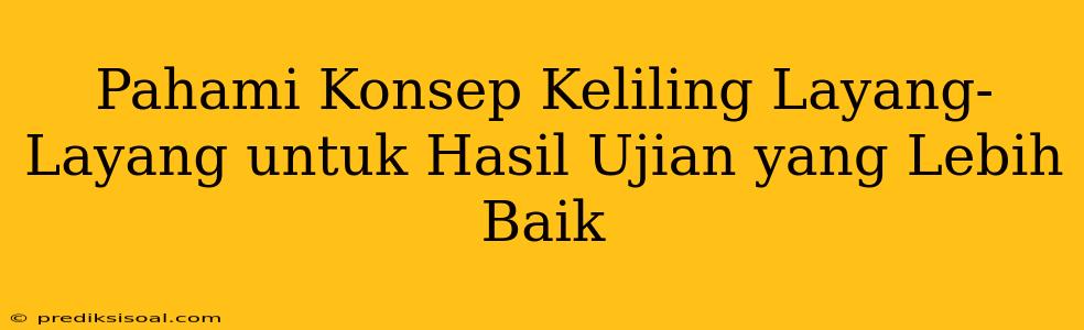 Pahami Konsep Keliling Layang-Layang untuk Hasil Ujian yang Lebih Baik