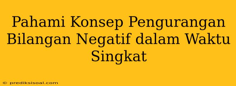 Pahami Konsep Pengurangan Bilangan Negatif dalam Waktu Singkat