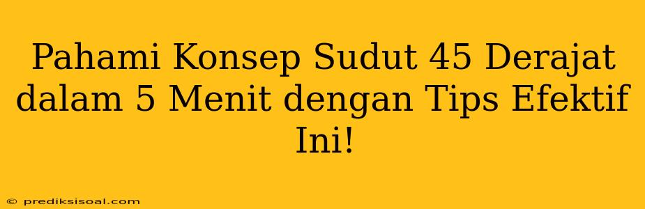 Pahami Konsep Sudut 45 Derajat dalam 5 Menit dengan Tips Efektif Ini!