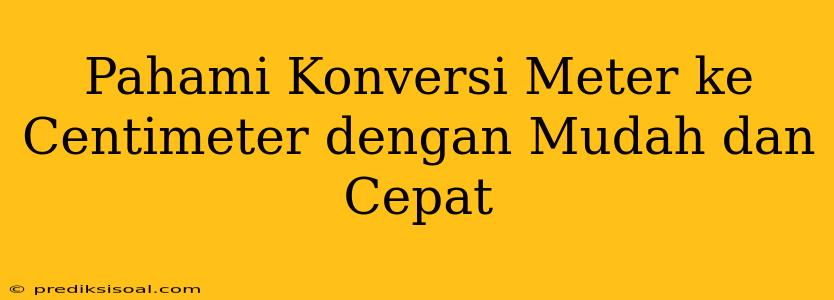 Pahami Konversi Meter ke Centimeter dengan Mudah dan Cepat