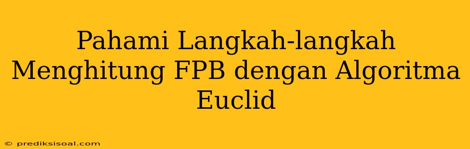 Pahami Langkah-langkah Menghitung FPB dengan Algoritma Euclid