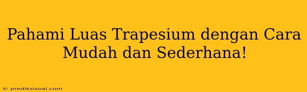 Pahami Luas Trapesium dengan Cara Mudah dan Sederhana!