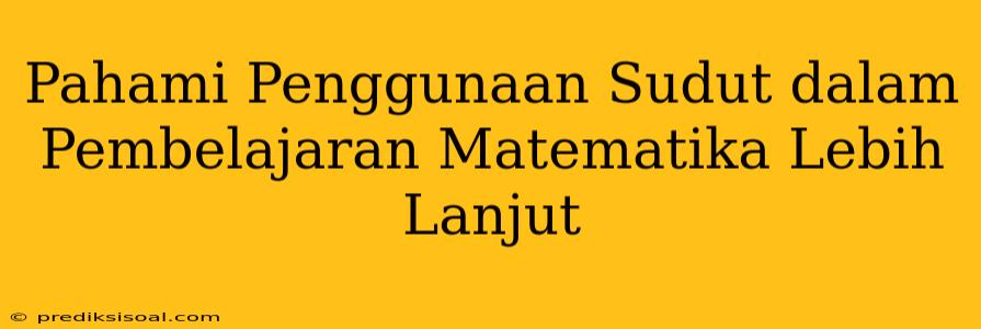 Pahami Penggunaan Sudut dalam Pembelajaran Matematika Lebih Lanjut