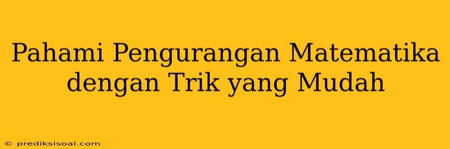 Pahami Pengurangan Matematika dengan Trik yang Mudah