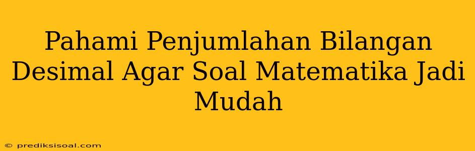 Pahami Penjumlahan Bilangan Desimal Agar Soal Matematika Jadi Mudah