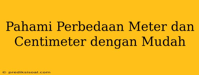 Pahami Perbedaan Meter dan Centimeter dengan Mudah