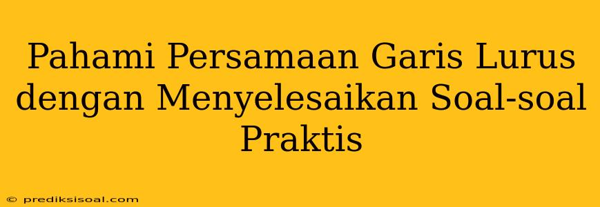 Pahami Persamaan Garis Lurus dengan Menyelesaikan Soal-soal Praktis