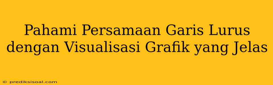 Pahami Persamaan Garis Lurus dengan Visualisasi Grafik yang Jelas