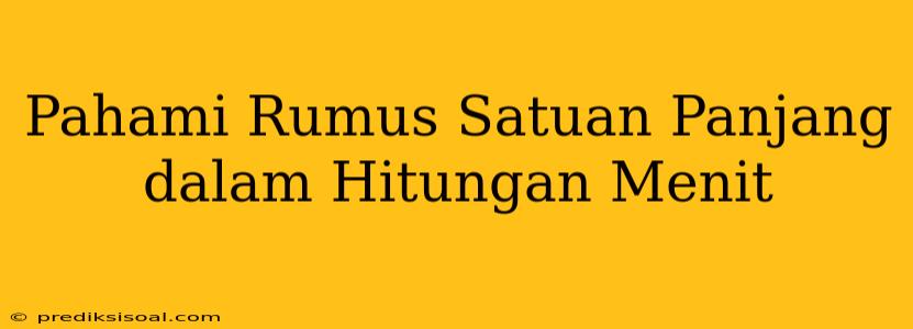 Pahami Rumus Satuan Panjang dalam Hitungan Menit