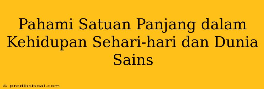 Pahami Satuan Panjang dalam Kehidupan Sehari-hari dan Dunia Sains