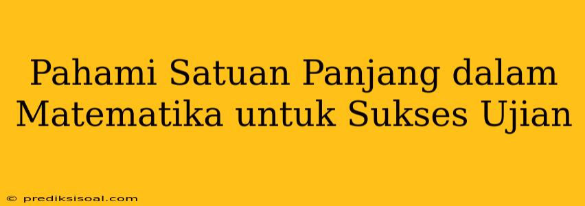 Pahami Satuan Panjang dalam Matematika untuk Sukses Ujian