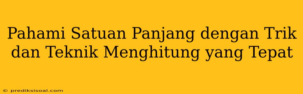 Pahami Satuan Panjang dengan Trik dan Teknik Menghitung yang Tepat