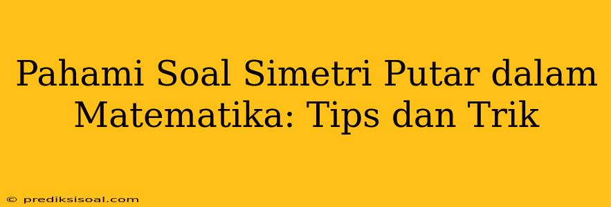 Pahami Soal Simetri Putar dalam Matematika: Tips dan Trik