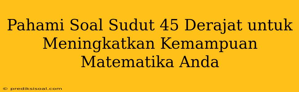 Pahami Soal Sudut 45 Derajat untuk Meningkatkan Kemampuan Matematika Anda