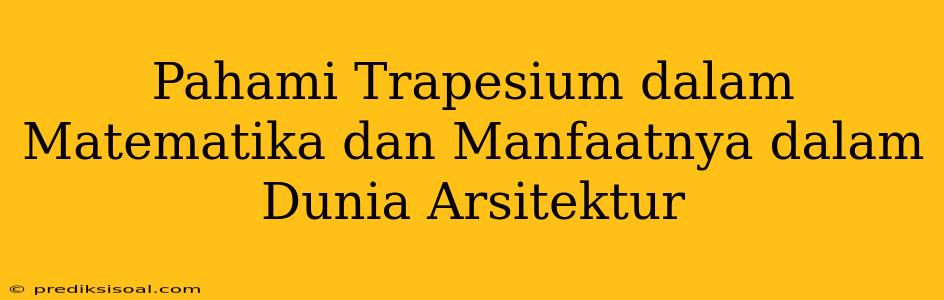 Pahami Trapesium dalam Matematika dan Manfaatnya dalam Dunia Arsitektur