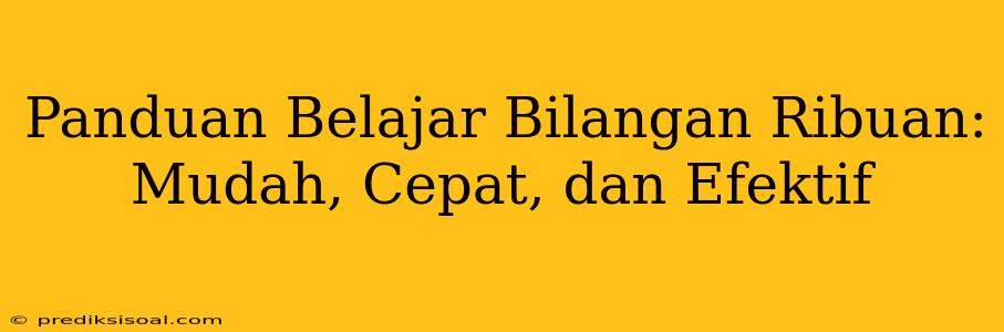 Panduan Belajar Bilangan Ribuan: Mudah, Cepat, dan Efektif