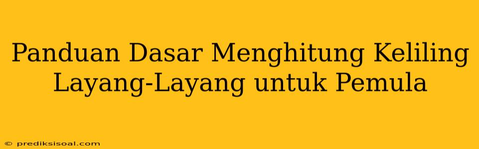 Panduan Dasar Menghitung Keliling Layang-Layang untuk Pemula