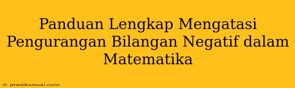 Panduan Lengkap Mengatasi Pengurangan Bilangan Negatif dalam Matematika