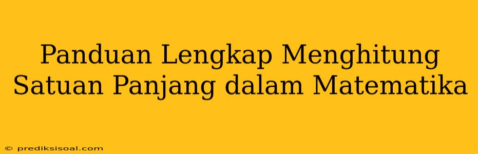 Panduan Lengkap Menghitung Satuan Panjang dalam Matematika