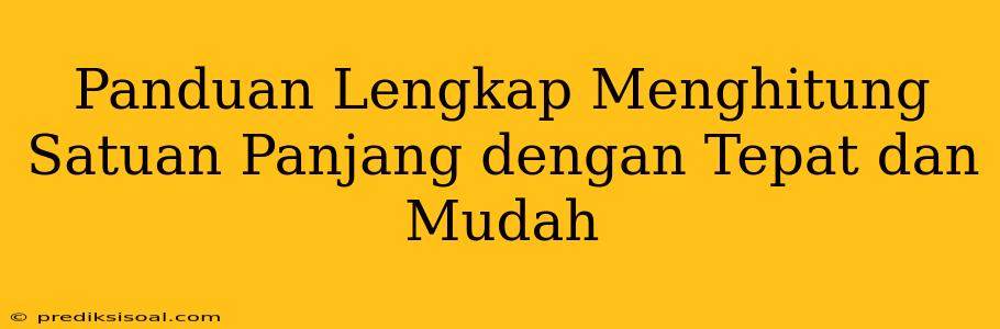 Panduan Lengkap Menghitung Satuan Panjang dengan Tepat dan Mudah