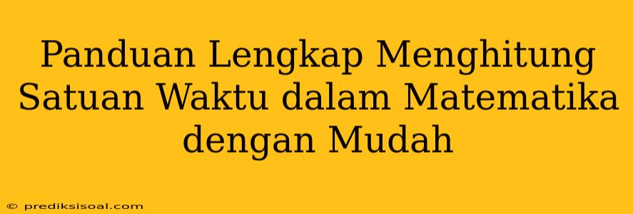 Panduan Lengkap Menghitung Satuan Waktu dalam Matematika dengan Mudah