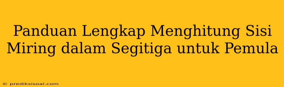 Panduan Lengkap Menghitung Sisi Miring dalam Segitiga untuk Pemula