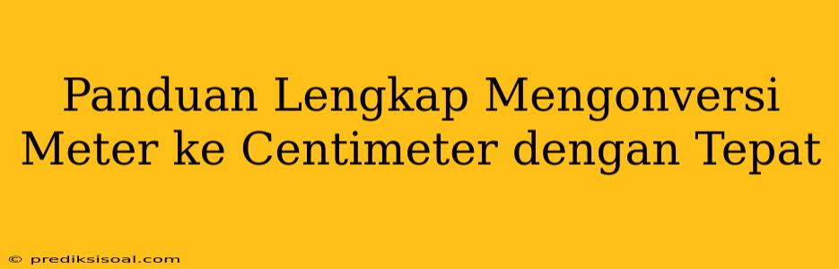 Panduan Lengkap Mengonversi Meter ke Centimeter dengan Tepat