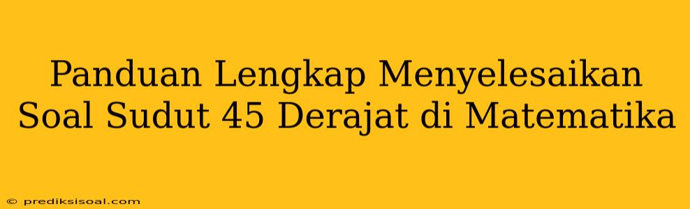 Panduan Lengkap Menyelesaikan Soal Sudut 45 Derajat di Matematika