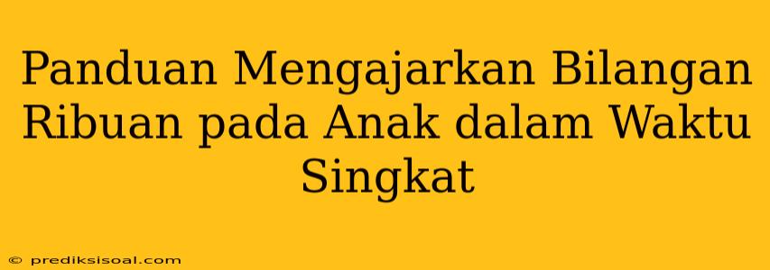 Panduan Mengajarkan Bilangan Ribuan pada Anak dalam Waktu Singkat