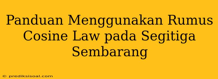 Panduan Menggunakan Rumus Cosine Law pada Segitiga Sembarang