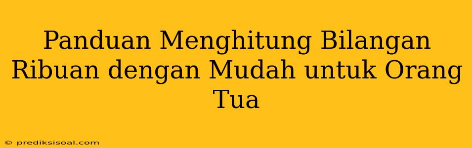 Panduan Menghitung Bilangan Ribuan dengan Mudah untuk Orang Tua