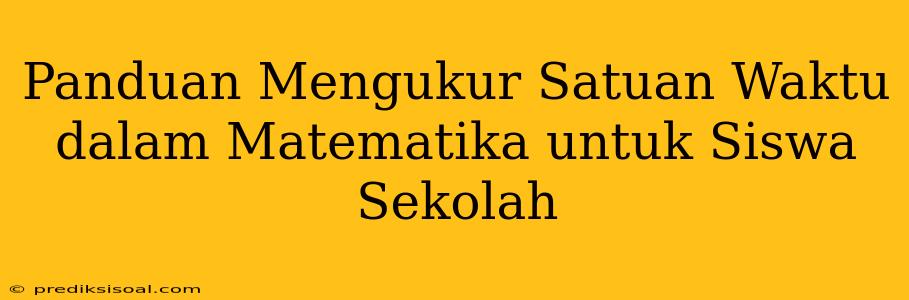 Panduan Mengukur Satuan Waktu dalam Matematika untuk Siswa Sekolah