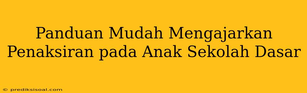 Panduan Mudah Mengajarkan Penaksiran pada Anak Sekolah Dasar