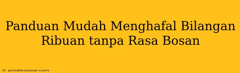 Panduan Mudah Menghafal Bilangan Ribuan tanpa Rasa Bosan