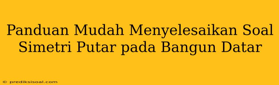 Panduan Mudah Menyelesaikan Soal Simetri Putar pada Bangun Datar