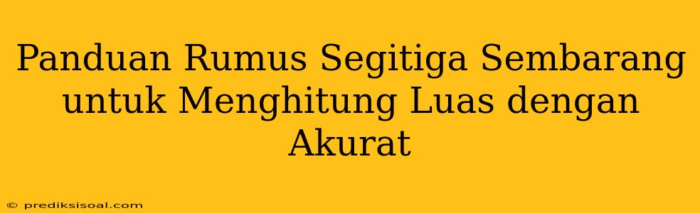 Panduan Rumus Segitiga Sembarang untuk Menghitung Luas dengan Akurat