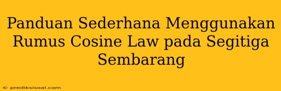 Panduan Sederhana Menggunakan Rumus Cosine Law pada Segitiga Sembarang