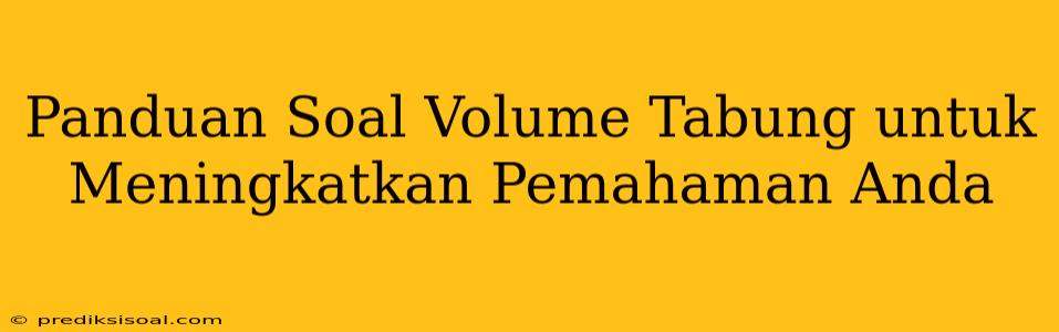 Panduan Soal Volume Tabung untuk Meningkatkan Pemahaman Anda