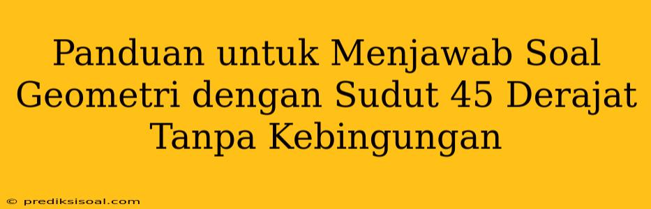 Panduan untuk Menjawab Soal Geometri dengan Sudut 45 Derajat Tanpa Kebingungan