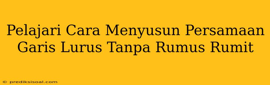 Pelajari Cara Menyusun Persamaan Garis Lurus Tanpa Rumus Rumit