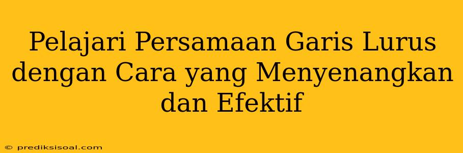 Pelajari Persamaan Garis Lurus dengan Cara yang Menyenangkan dan Efektif