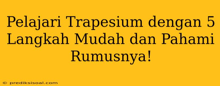 Pelajari Trapesium dengan 5 Langkah Mudah dan Pahami Rumusnya!