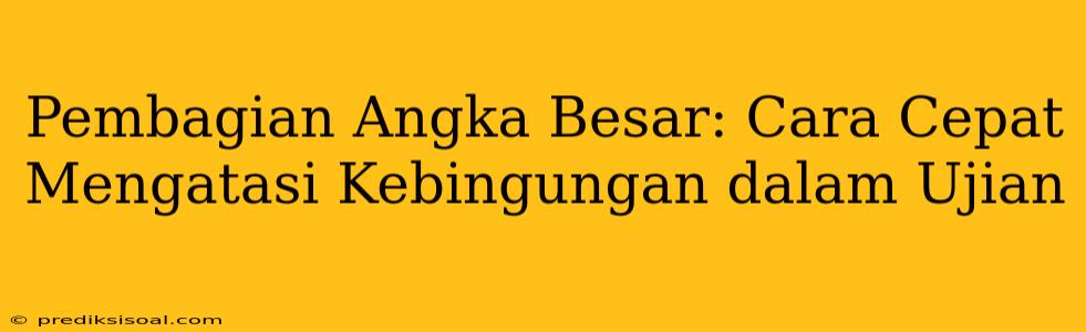 Pembagian Angka Besar: Cara Cepat Mengatasi Kebingungan dalam Ujian