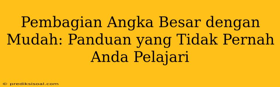 Pembagian Angka Besar dengan Mudah: Panduan yang Tidak Pernah Anda Pelajari